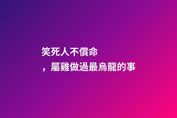 笑死人不償命，屬雞做過最烏龍的事
